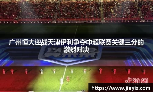 广州恒大迎战天津伊利争夺中超联赛关键三分的激烈对决